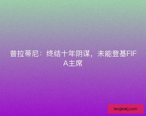 普拉蒂尼：终结十年阴谋，未能登基FIFA主席