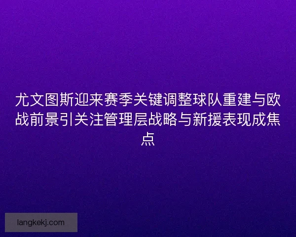 尤文图斯迎来赛季关键调整球队重建与欧战前景引关注管理层战略与新援表现成焦点