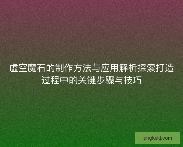 虚空魔石的制作方法与应用解析探索打造过程中的关键步骤与技巧 虚空魔石的制作方法与应用解析探索打造过程中的关键步骤与技巧