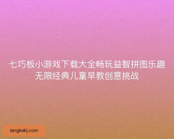 七巧板小游戏下载大全畅玩益智拼图乐趣无限经典儿童早教创意挑战