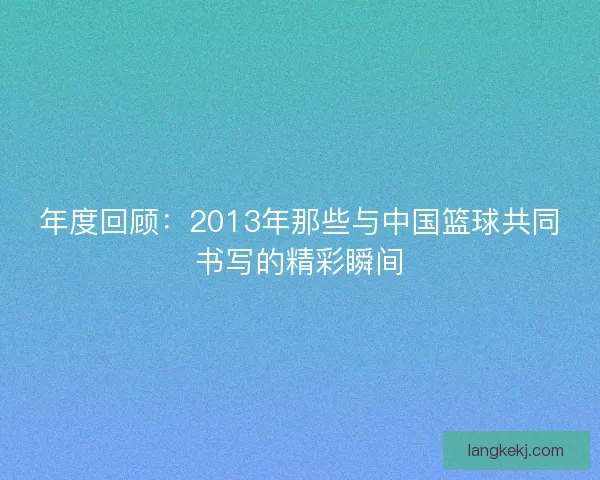 年度回顾：2013年那些与中国篮球共同书写的精彩瞬间