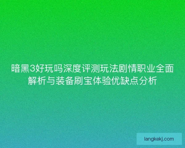 暗黑3好玩吗深度评测玩法剧情职业全面解析与装备刷宝体验优缺点分析