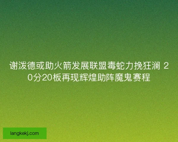 谢泼德或助火箭发展联盟毒蛇力挽狂澜 20分20板再现辉煌助阵魔鬼赛程