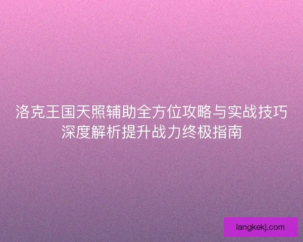 洛克王国天照辅助全方位攻略与实战技巧深度解析提升战力终极指南