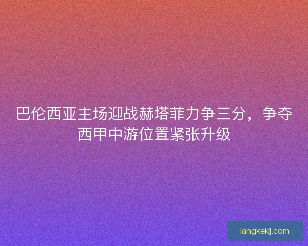 巴伦西亚主场迎战赫塔菲力争三分，争夺西甲中游位置紧张升级