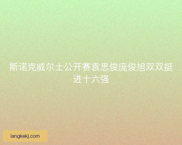 斯诺克威尔士公开赛袁思俊庞俊旭双双挺进十六强