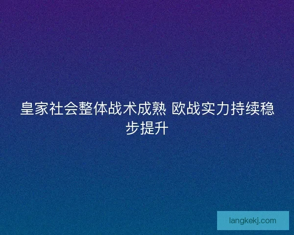皇家社会整体战术成熟 欧战实力持续稳步提升