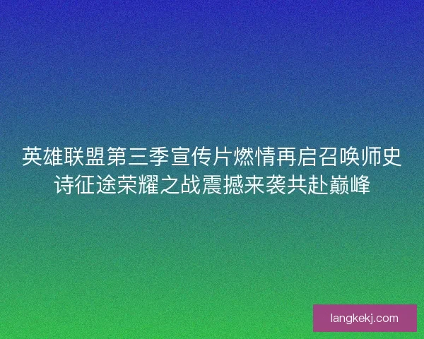 英雄联盟第三季宣传片燃情再启召唤师史诗征途荣耀之战震撼来袭共赴巅峰