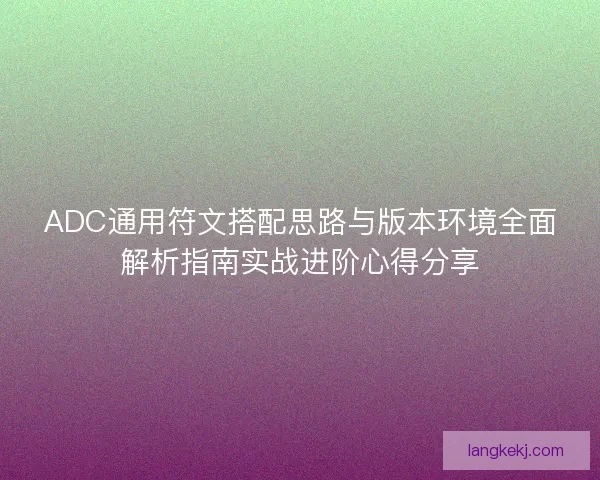 ADC通用符文搭配思路与版本环境全面解析指南实战进阶心得分享