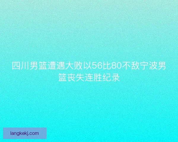 四川男篮遭遇大败以56比80不敌宁波男篮丧失连胜纪录 四川男篮遭遇大败以56比80不敌宁波男篮丧失连胜纪录