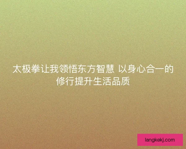 太极拳让我领悟东方智慧 以身心合一的修行提升生活品质