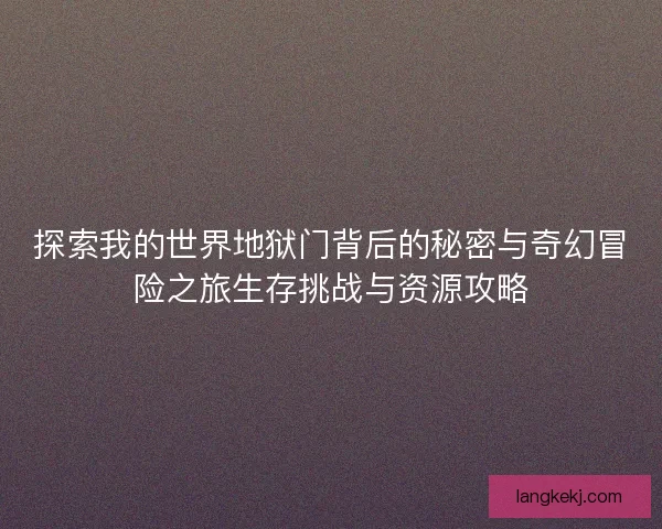 探索我的世界地狱门背后的秘密与奇幻冒险之旅生存挑战与资源攻略 探索我的世界地狱门背后的秘密与奇幻冒险之旅生存挑战与资源攻略