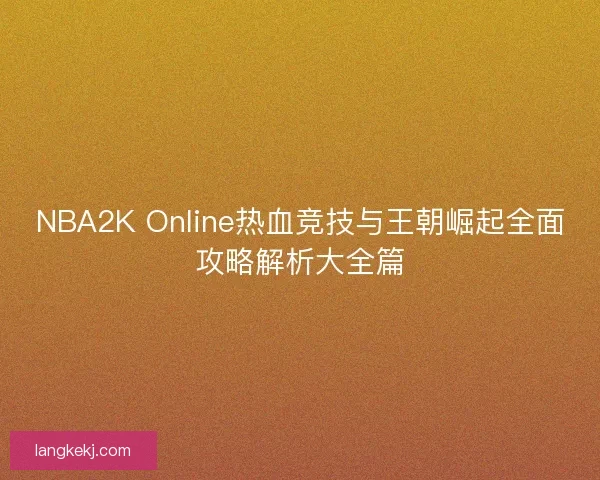 NBA2K Online热血竞技与王朝崛起全面攻略解析大全篇