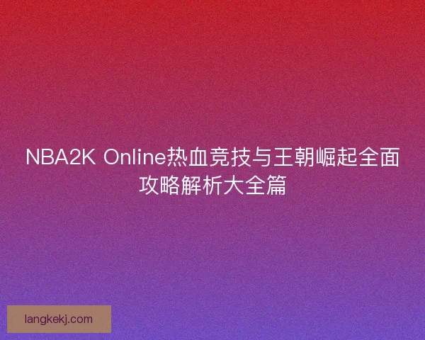 NBA2K Online热血竞技与王朝崛起全面攻略解析大全篇
