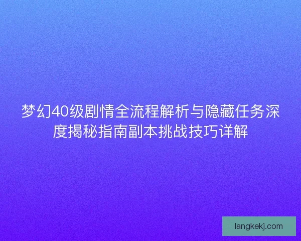 梦幻40级剧情全流程解析与隐藏任务深度揭秘指南副本挑战技巧详解 梦幻40级剧情全流程解析与隐藏任务深度揭秘指南副本挑战技巧详解